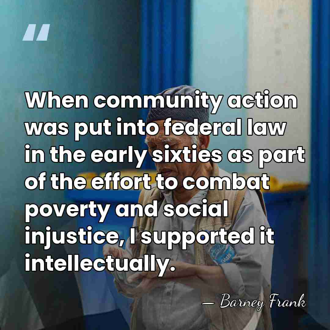 When community action was put into federal law in the early sixties&hellip; - Barney Frank