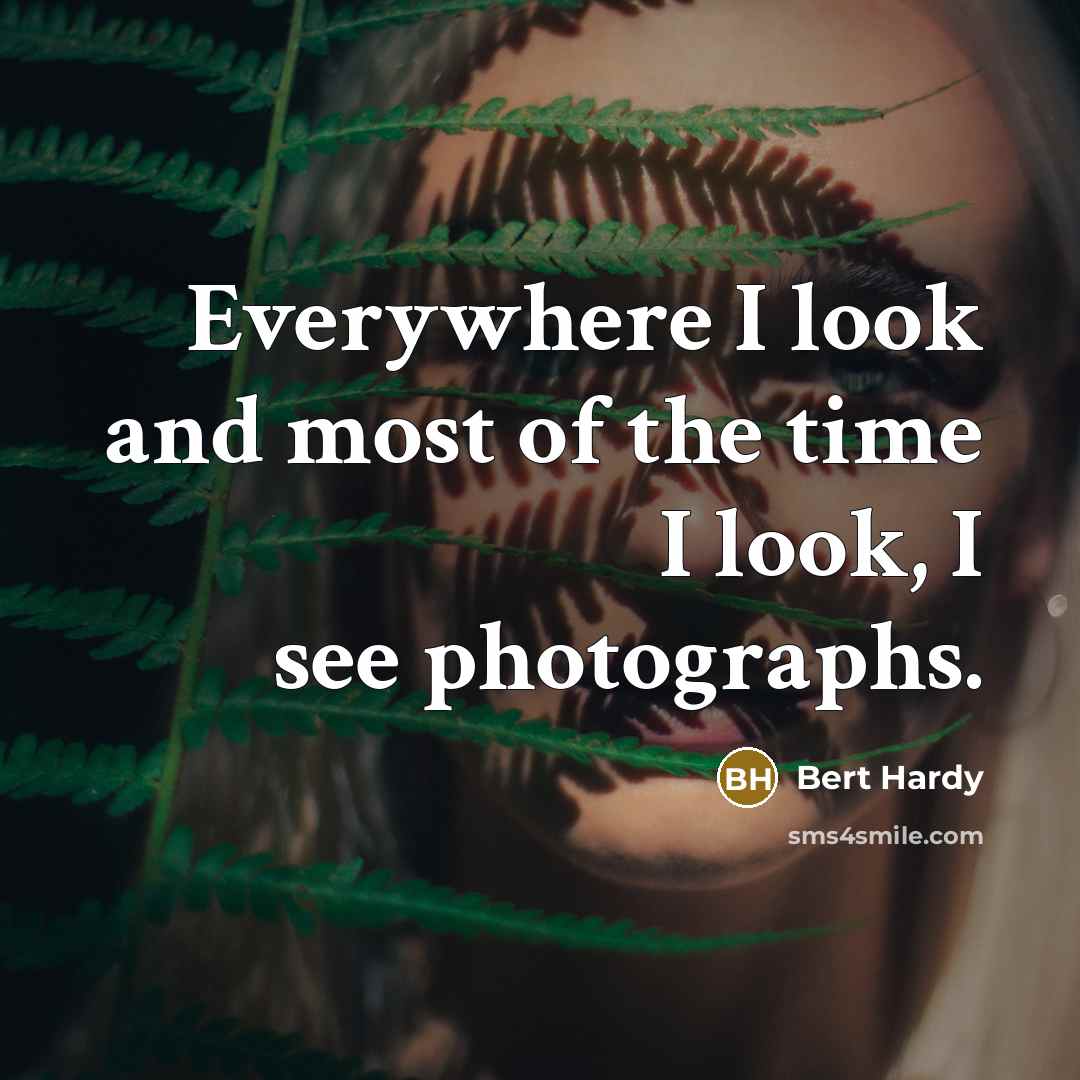 “Everywhere I look and most of the time I look, I see photographs.” quote by Bert Hardy