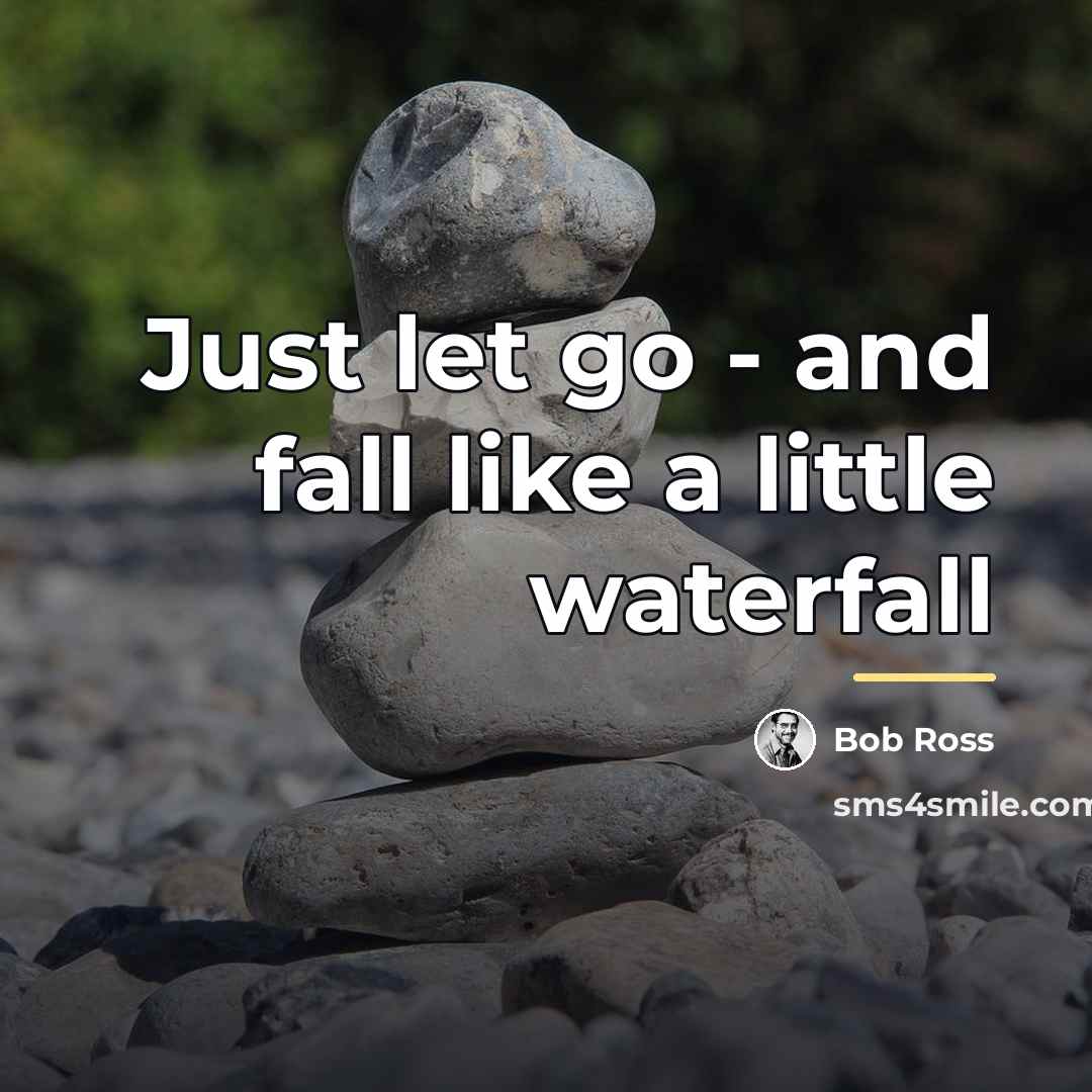 “Just let go - and fall like a little waterfall…” quote by Bob Ross
