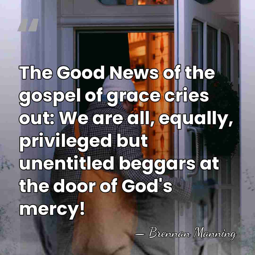 The Good News of the gospel of grace cries out: We are&hellip; - Brennan Manning
