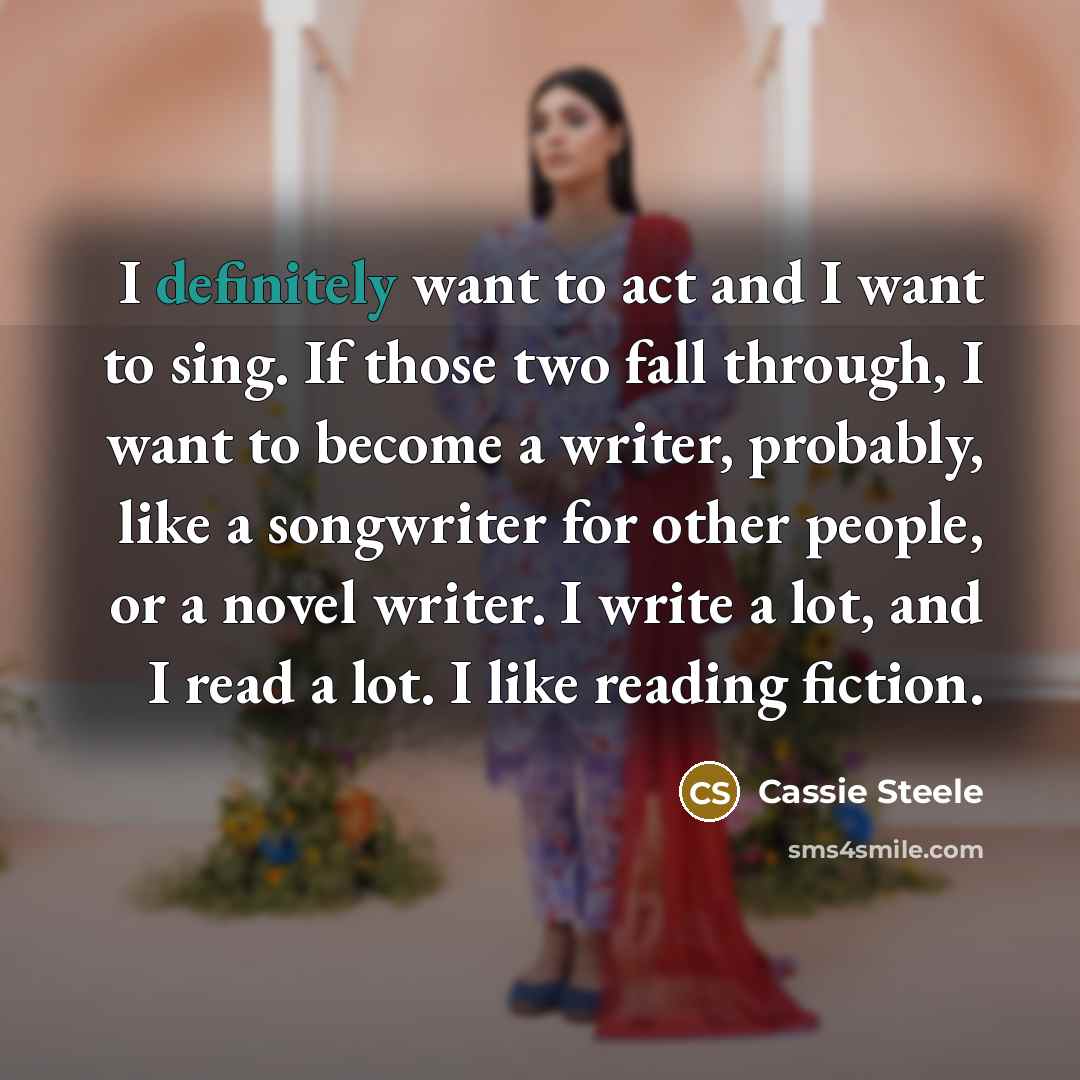“I definitely want to act and I want to sing.…” quote by Cassie Steele