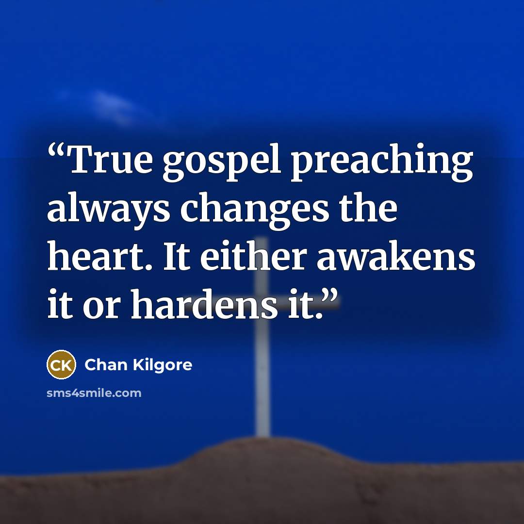 “True gospel preaching always changes the heart. It either awakens it or hardens it.” quote by Chan Kilgore