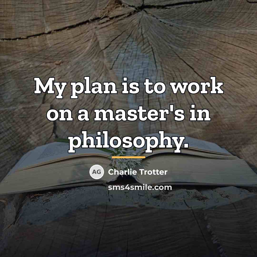 “My plan is to work on a master's in philosophy.…” quote by Charlie Trotter