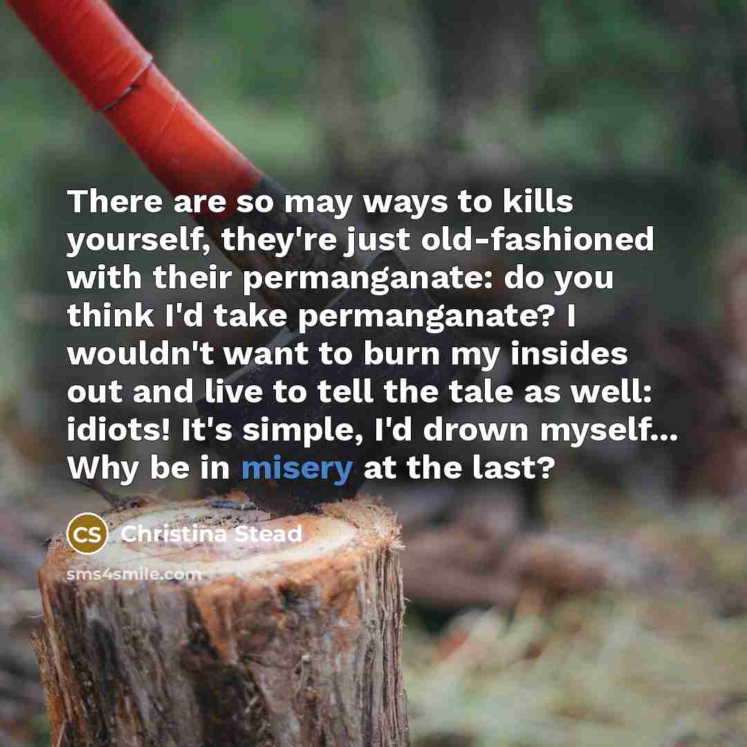“There are so may ways to kills yourself, they're just…” quote by Christina Stead