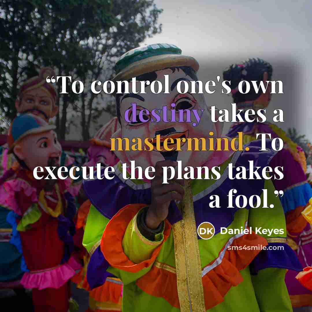 “To control one's own destiny takes a mastermind. To execute the plans takes a fool.” quote by Daniel Keyes