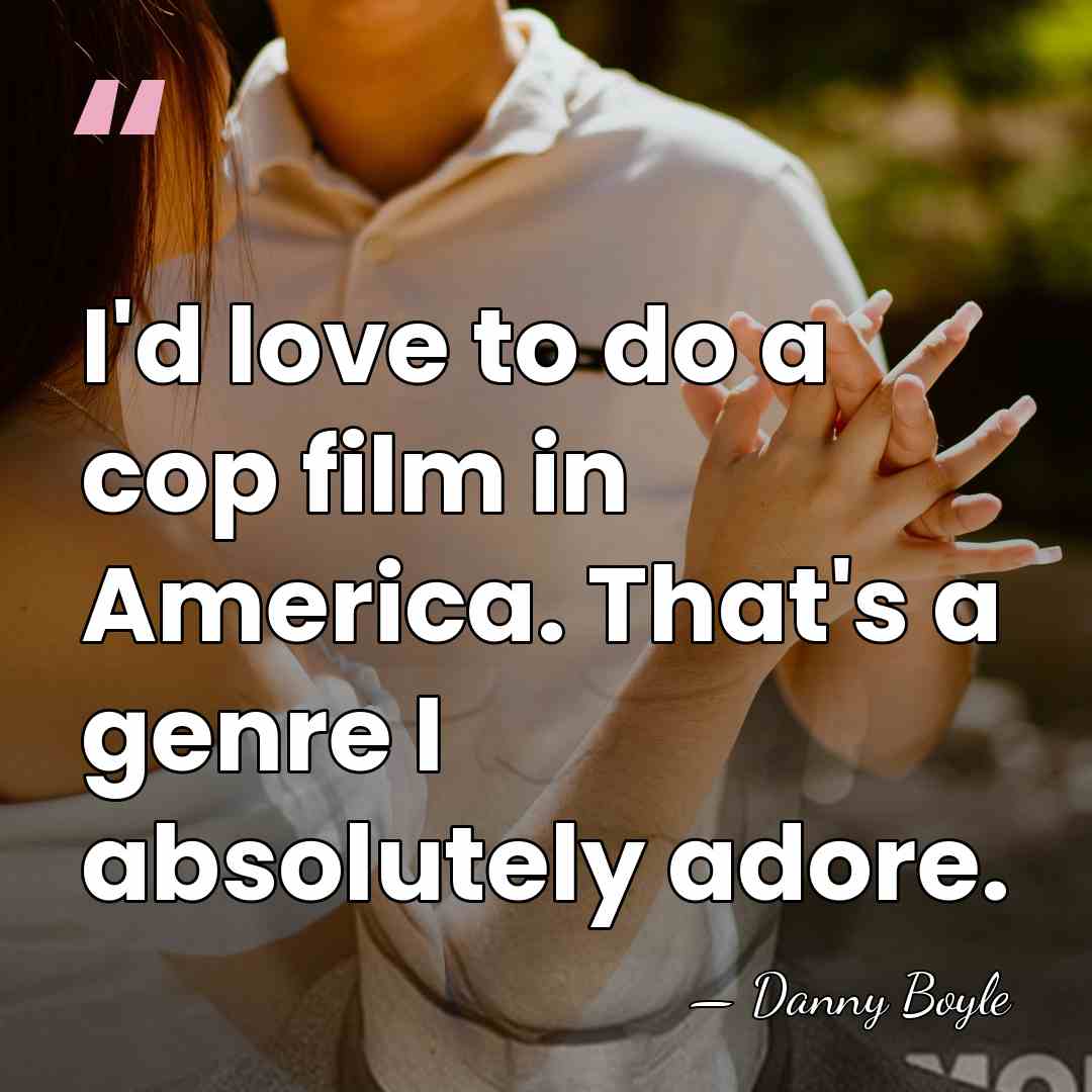 I'd love to do a cop film in America. That's a genre&hellip; - Danny Boyle