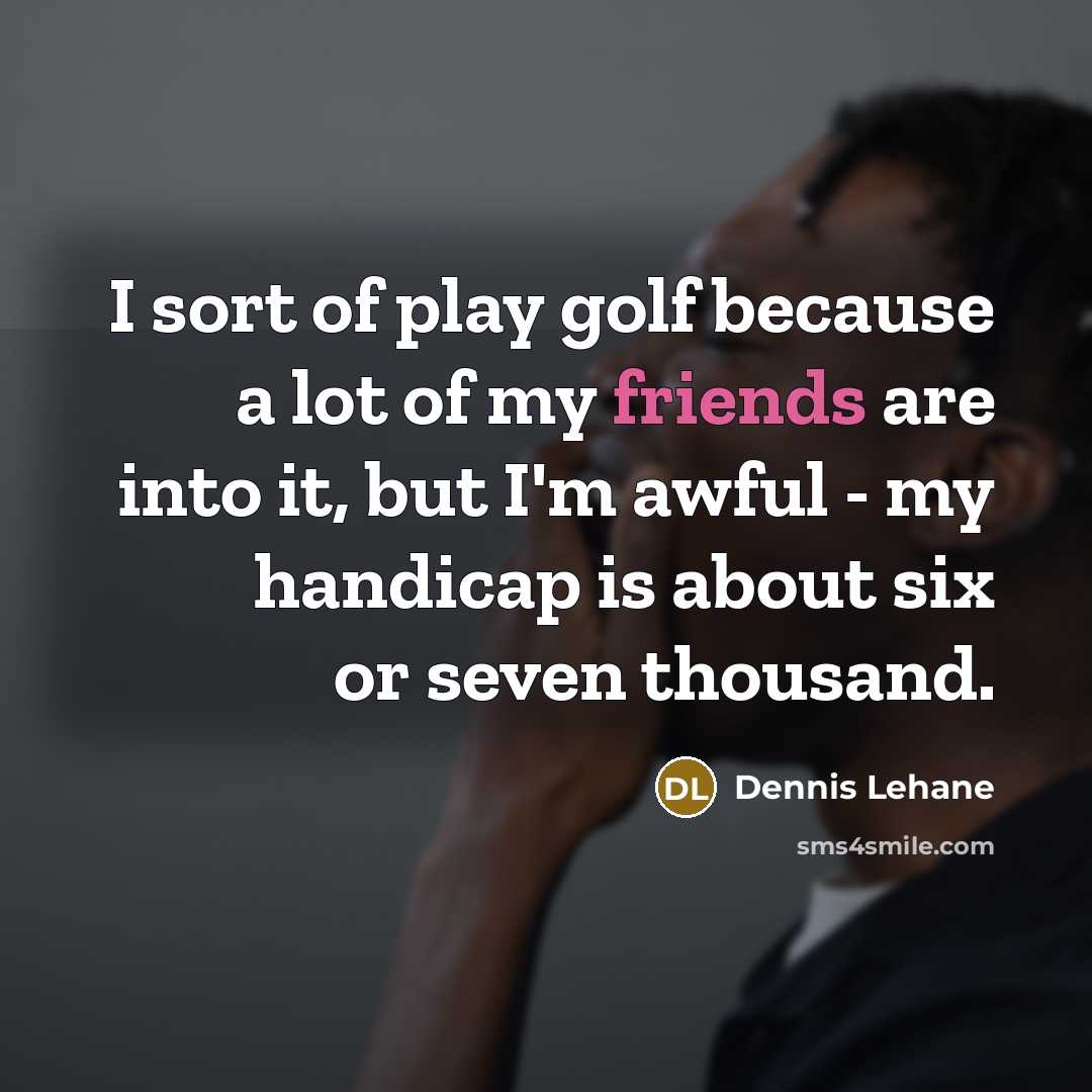 “I sort of play golf because a lot of my…” quote by Dennis Lehane