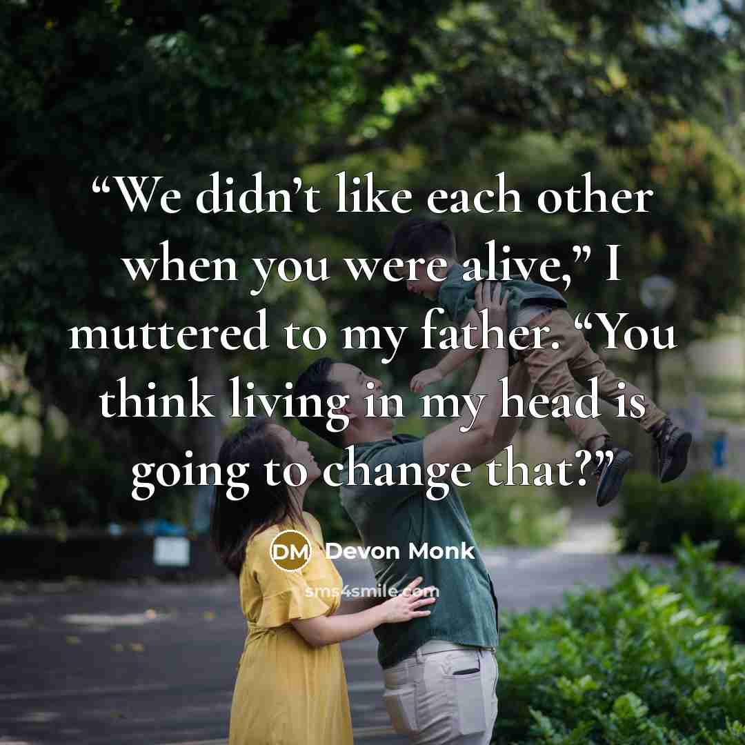 “We didn’t like each other when you were alive,” I muttered to my father. “You think living in my head is going to change that?” quote by Devon Monk