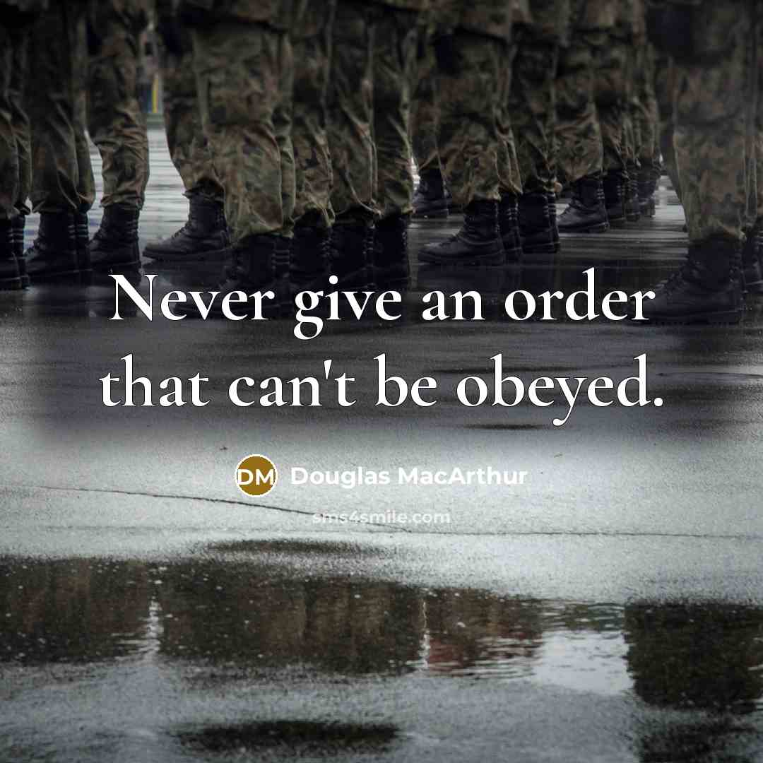 “Never give an order that can't be obeyed.” quote by Douglas MacArthur