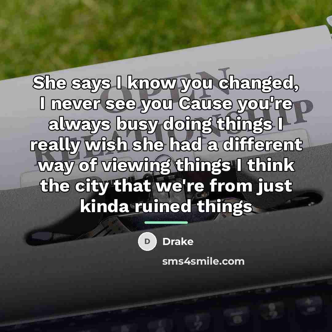 “She says I know you changed, I never see you…” quote by Drake