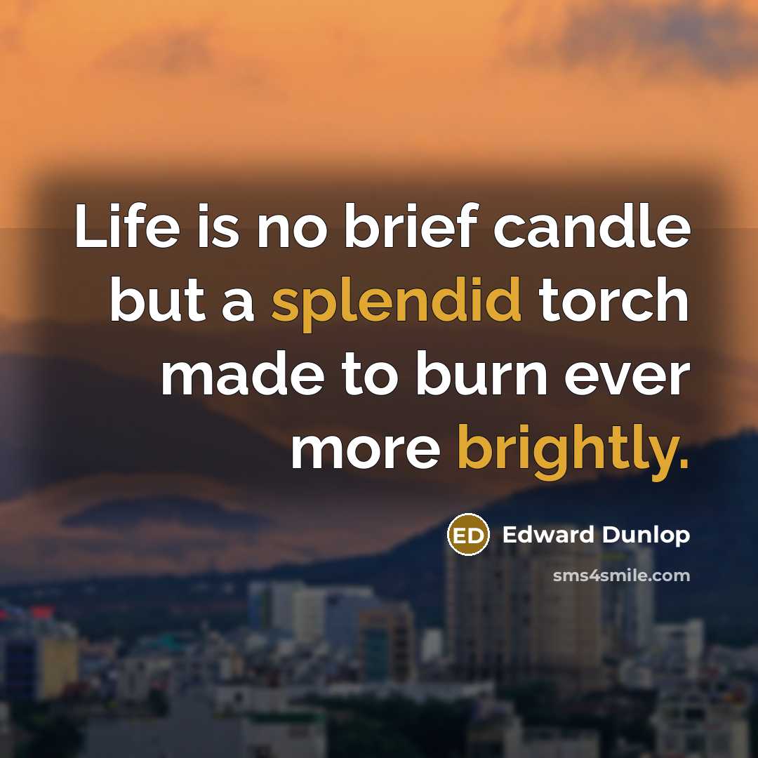 “Life is no brief candle but a splendid torch made…” quote by Edward Dunlop