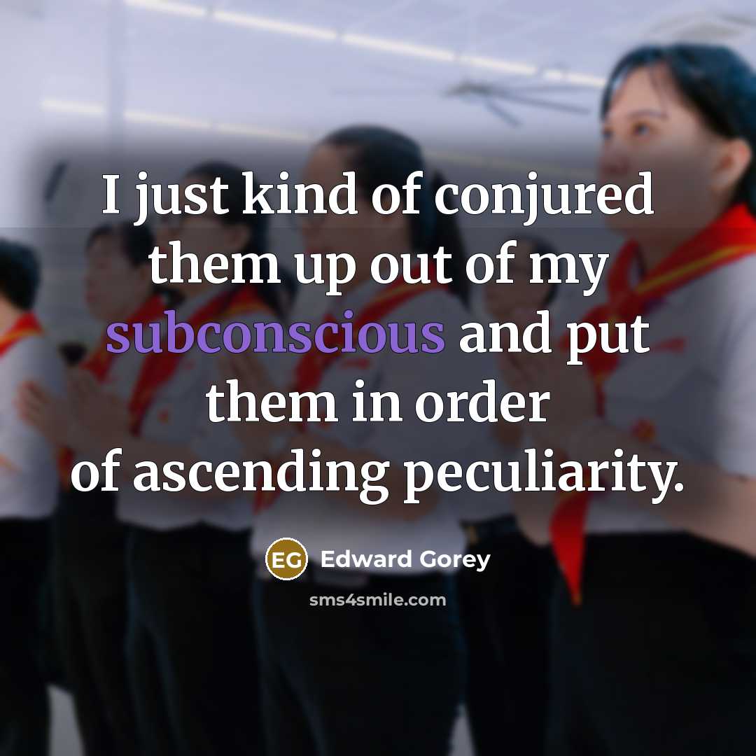 “I just kind of conjured them up out of my…” quote by Edward Gorey