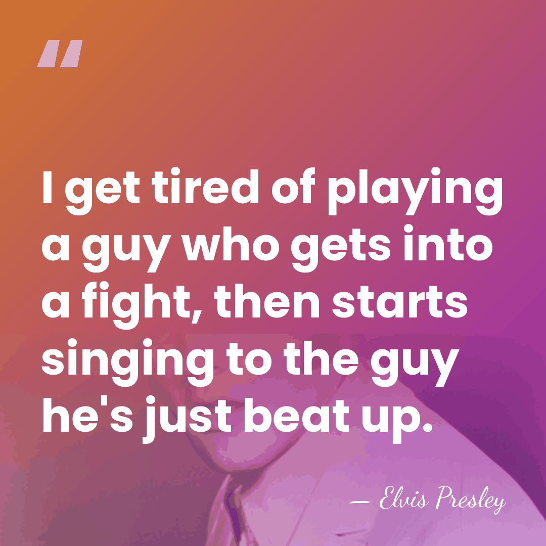 I get tired of playing a guy who gets into a fight,&hellip; - Elvis Presley