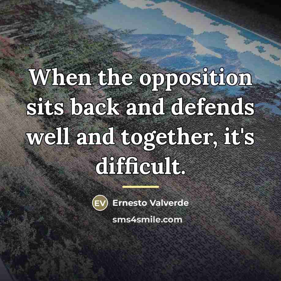 “When the opposition sits back and defends well and together,…” quote by Ernesto Valverde