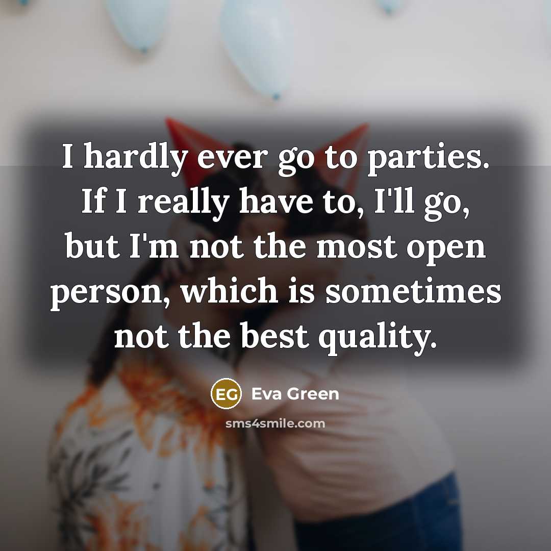 “I hardly ever go to parties. If I really have to, I'll go, but I'm not the most open person, which is sometimes not the best quality.” quote by Eva Green