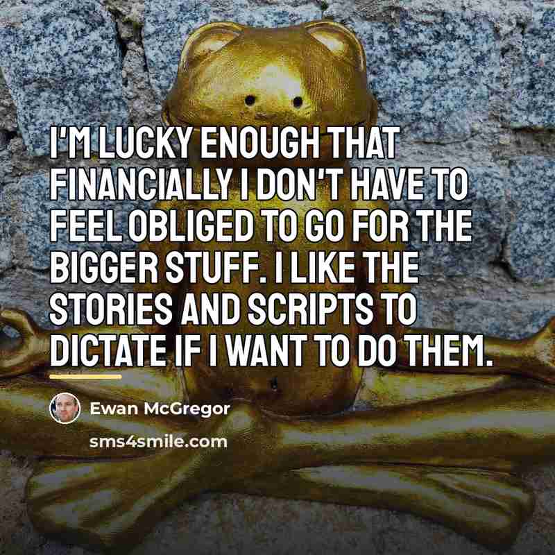 “I'm lucky enough that financially I don't have to feel…” quote by Ewan McGregor