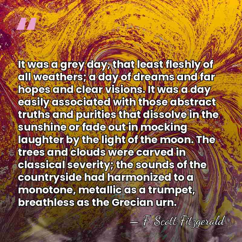 It was a grey day, that least fleshly of all weathers; a&hellip; - F. Scott Fitzgerald