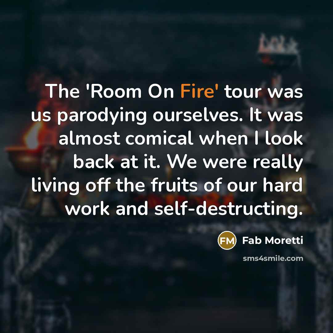 “The 'Room On Fire' tour was us parodying ourselves. It…” quote by Fab Moretti