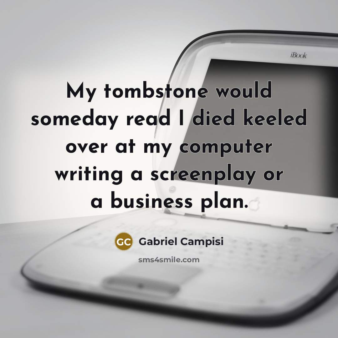 “My tombstone would someday read I died keeled over at…” quote by Gabriel Campisi