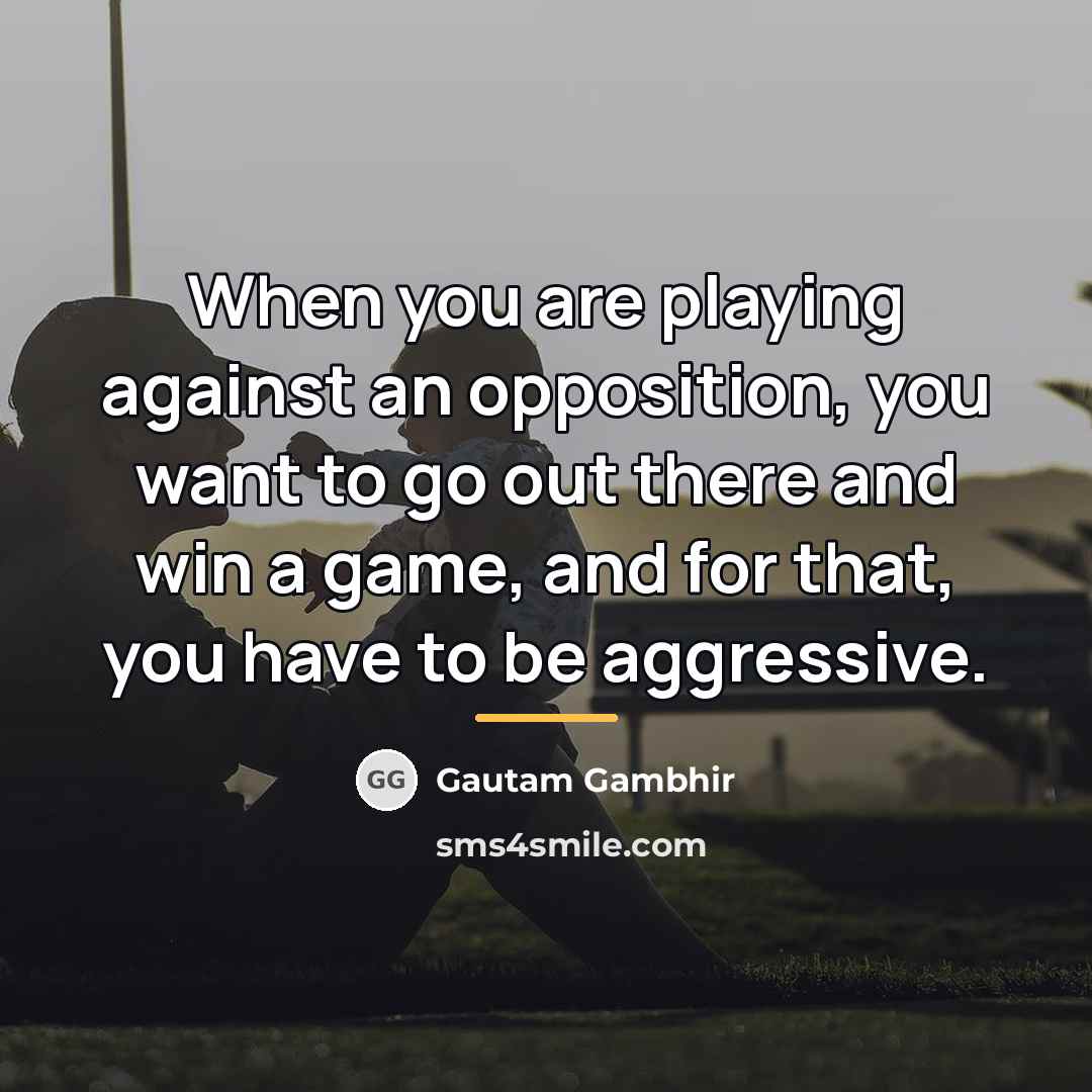 “When you are playing against an opposition, you want to…” quote by Gautam Gambhir