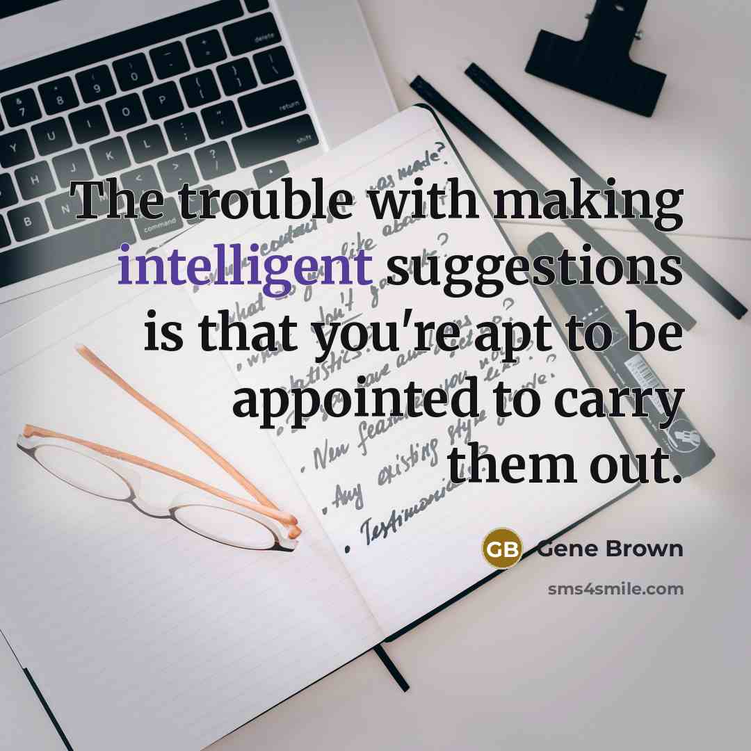 “The trouble with making intelligent suggestions is that you're apt…” quote by Gene Brown
