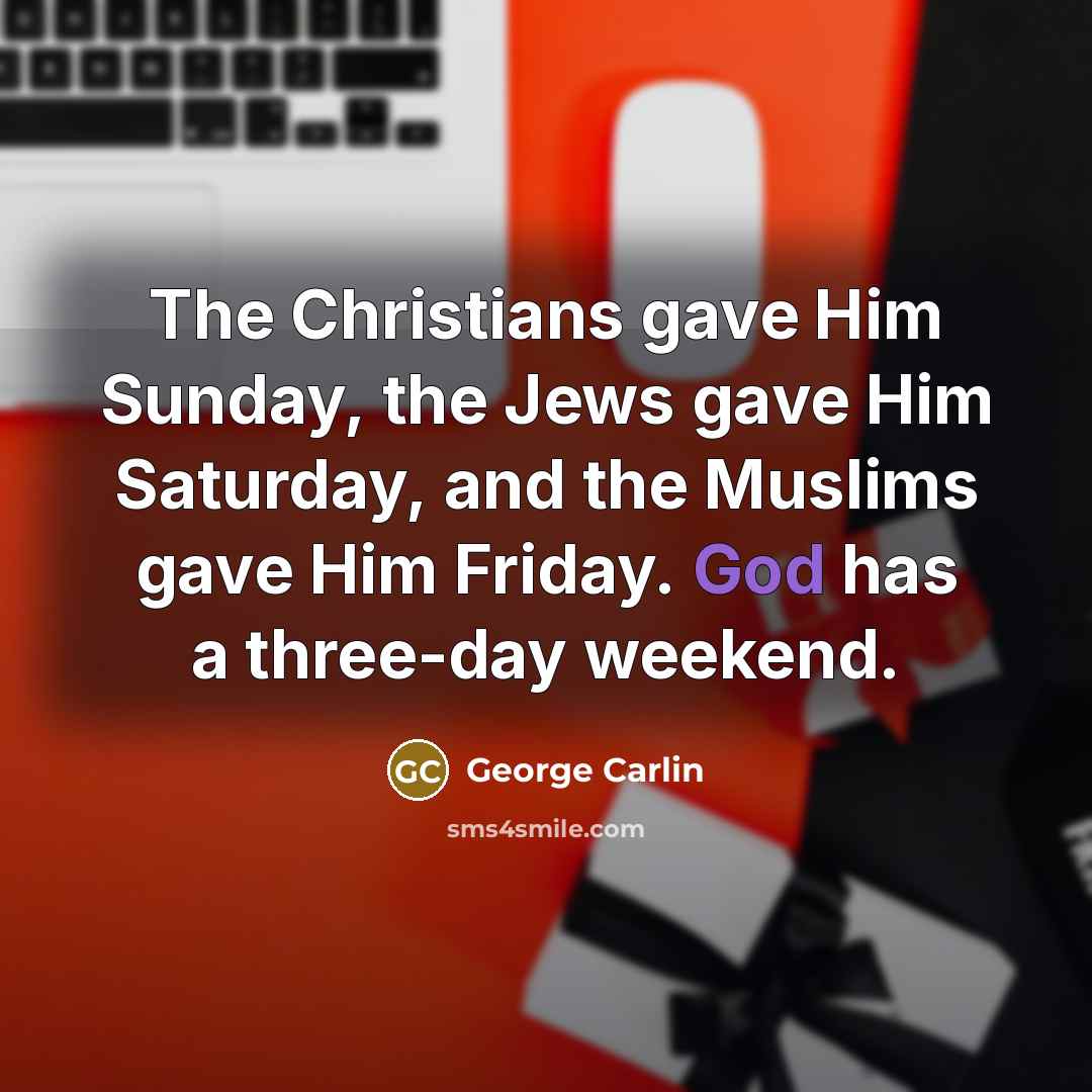 “The Christians gave Him Sunday, the Jews gave Him Saturday,…” quote by George Carlin