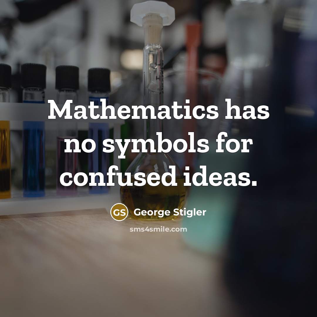 “Mathematics has no symbols for confused ideas.…” quote by George Stigler