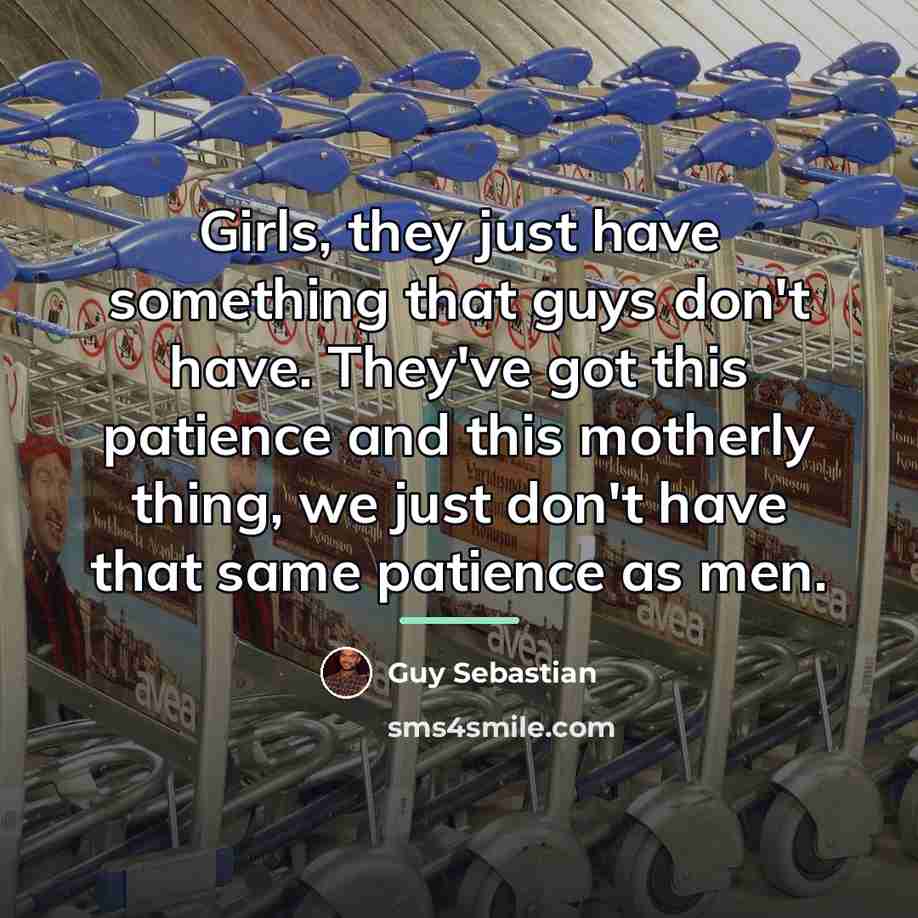 “Girls, they just have something that guys don't have. They've…” quote by Guy Sebastian