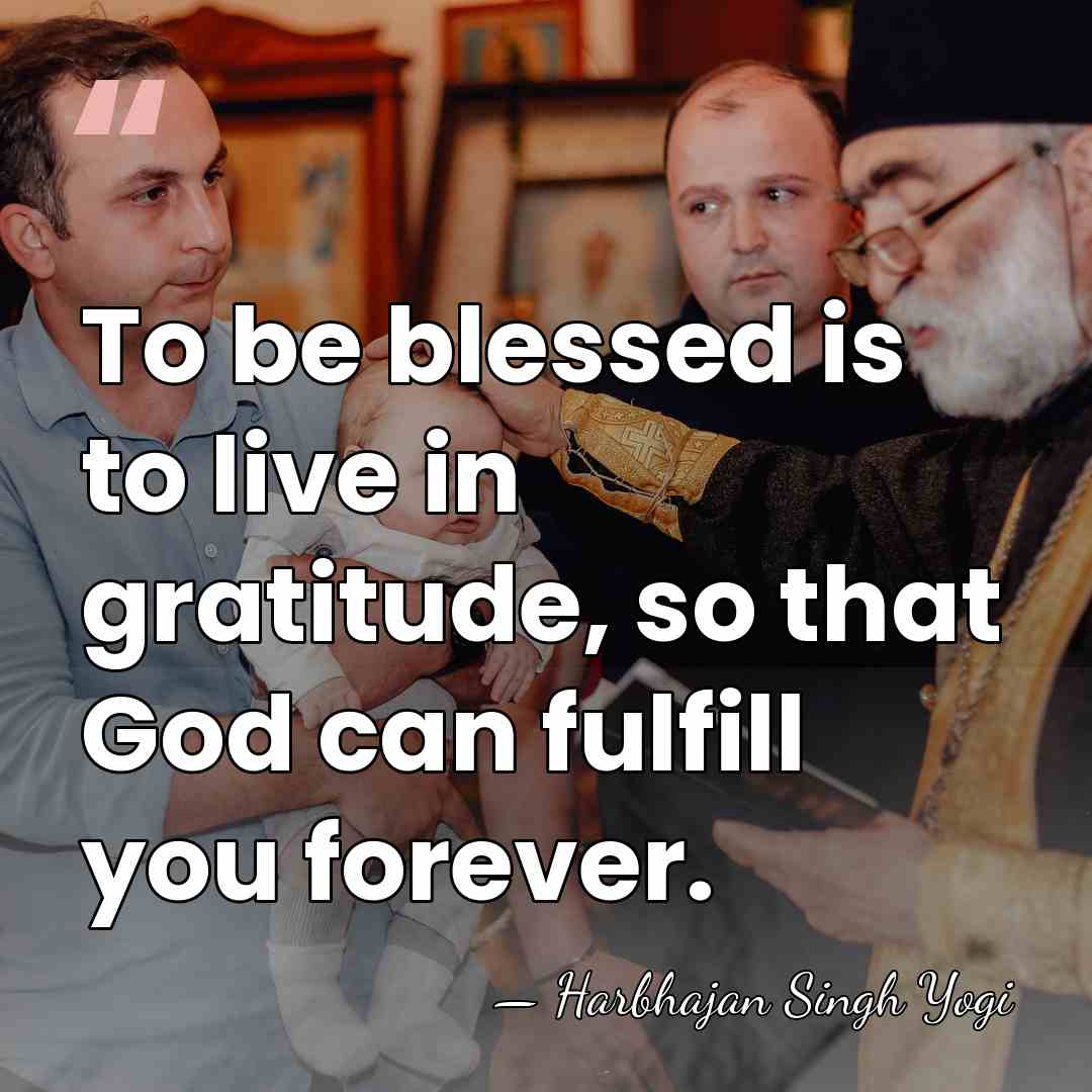 To be blessed is to live in gratitude, so that God can&hellip; - Harbhajan Singh Yogi
