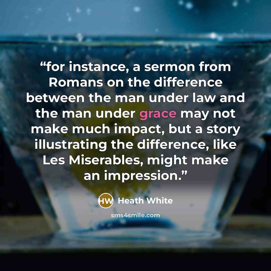 “for instance, a sermon from Romans on the difference between the man under law and the man under grace may not make much impact, but a story illustrating the difference, like Les Miserables, might make an impression.” quote by Heath White