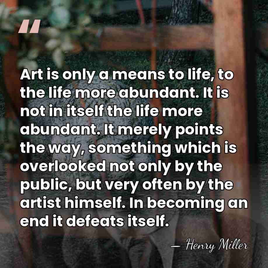 Art is only a means to life, to the life more abundant.&hellip; - Henry Miller