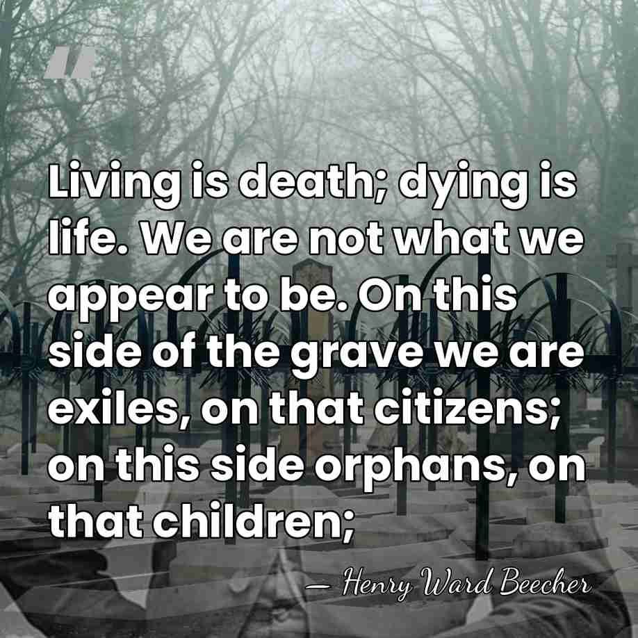 Living is death; dying is life. We are not what we appear&hellip; - Henry Ward Beecher