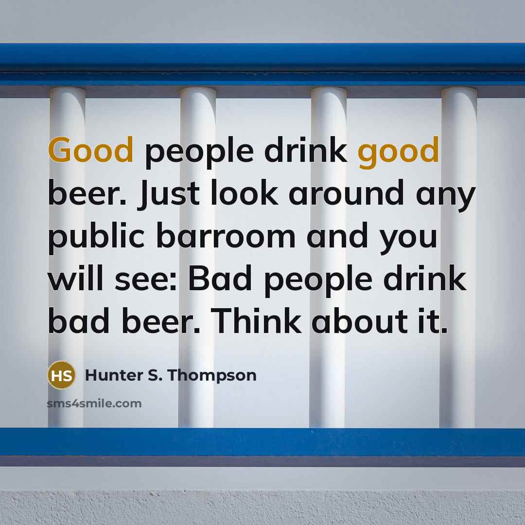 “Good peo­ple drink good beer. Just look around any pub­lic…” quote by Hunter S. Thompson