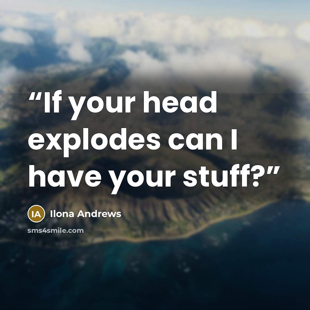 “If your head explodes can I have your stuff?” quote by Ilona Andrews