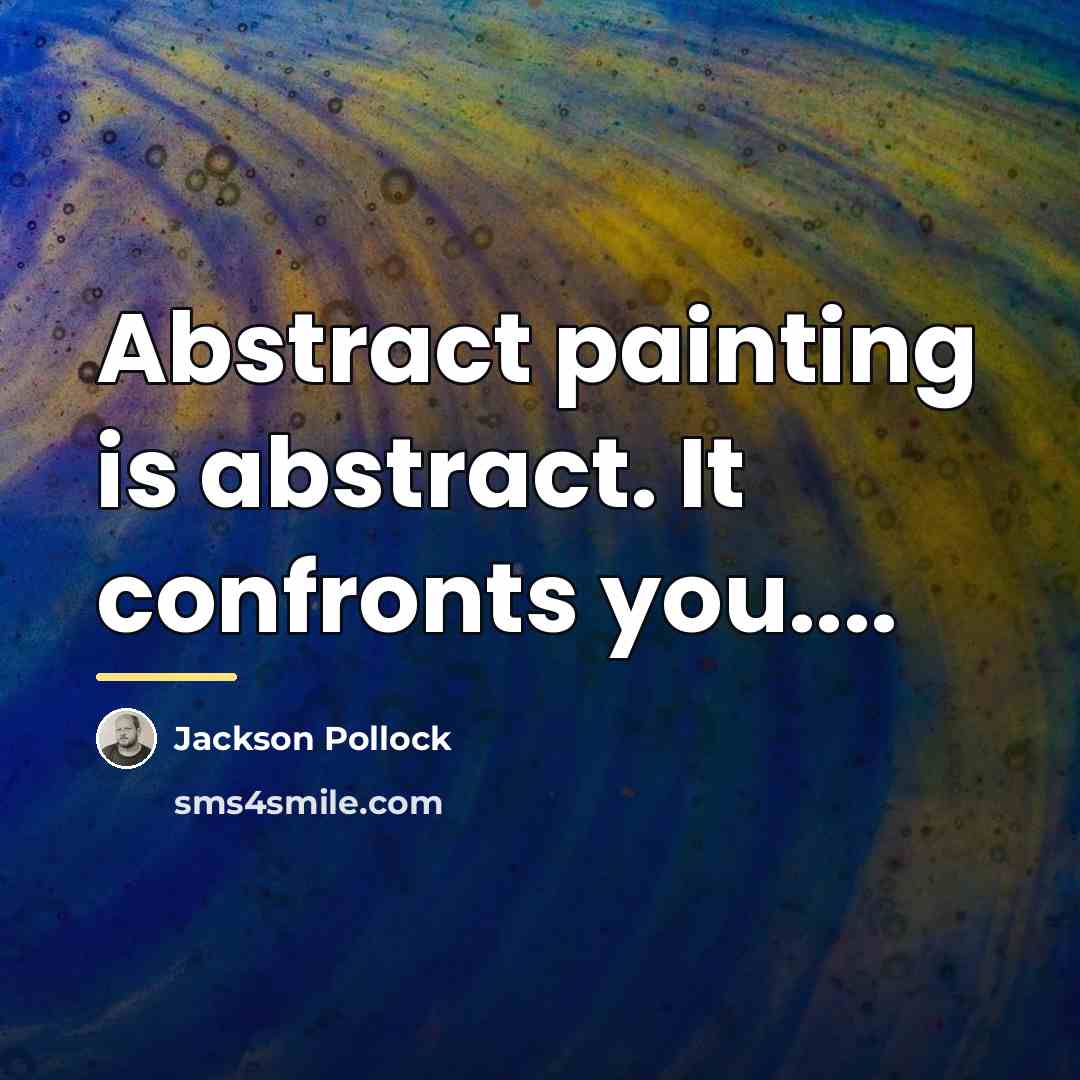 “Abstract painting is abstract. It confronts you....…” quote by Jackson Pollock