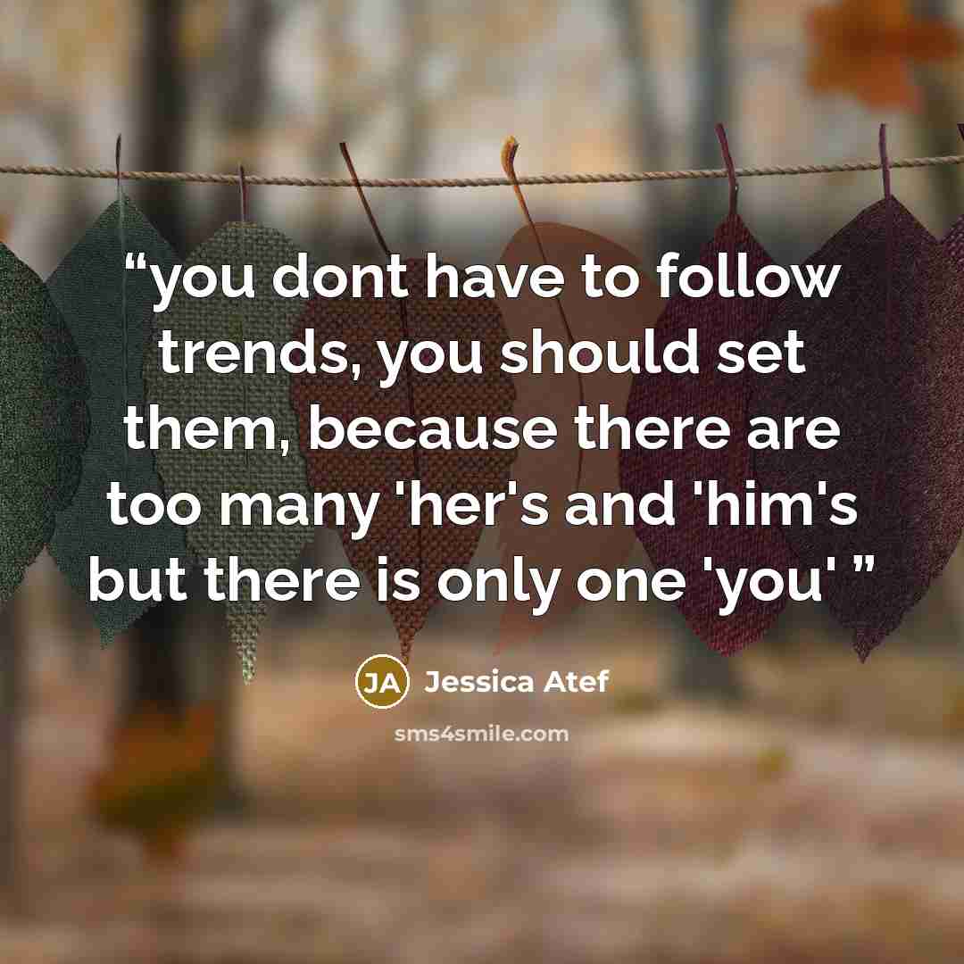 “you dont have to follow trends, you should set them, because there are too many 'her's and 'him's but there is only one 'you'” quote by Jessica Atef