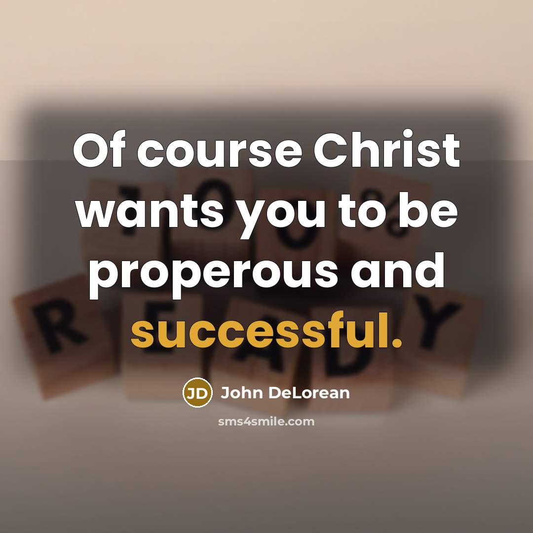 “Of course Christ wants you to be properous and successful.…” quote by John DeLorean