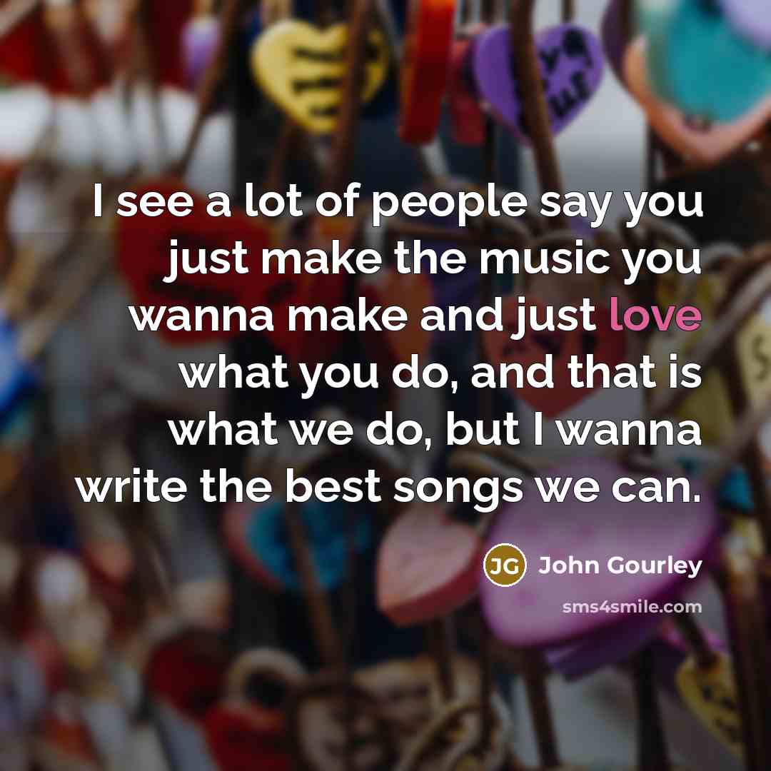 “I see a lot of people say you just make…” quote by John Gourley