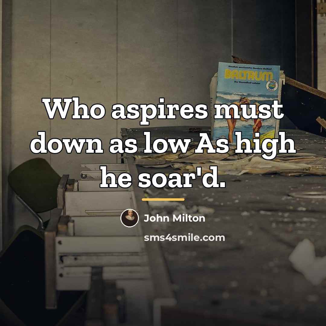 “Who aspires must down as low As high he soar'd.…” quote by John Milton