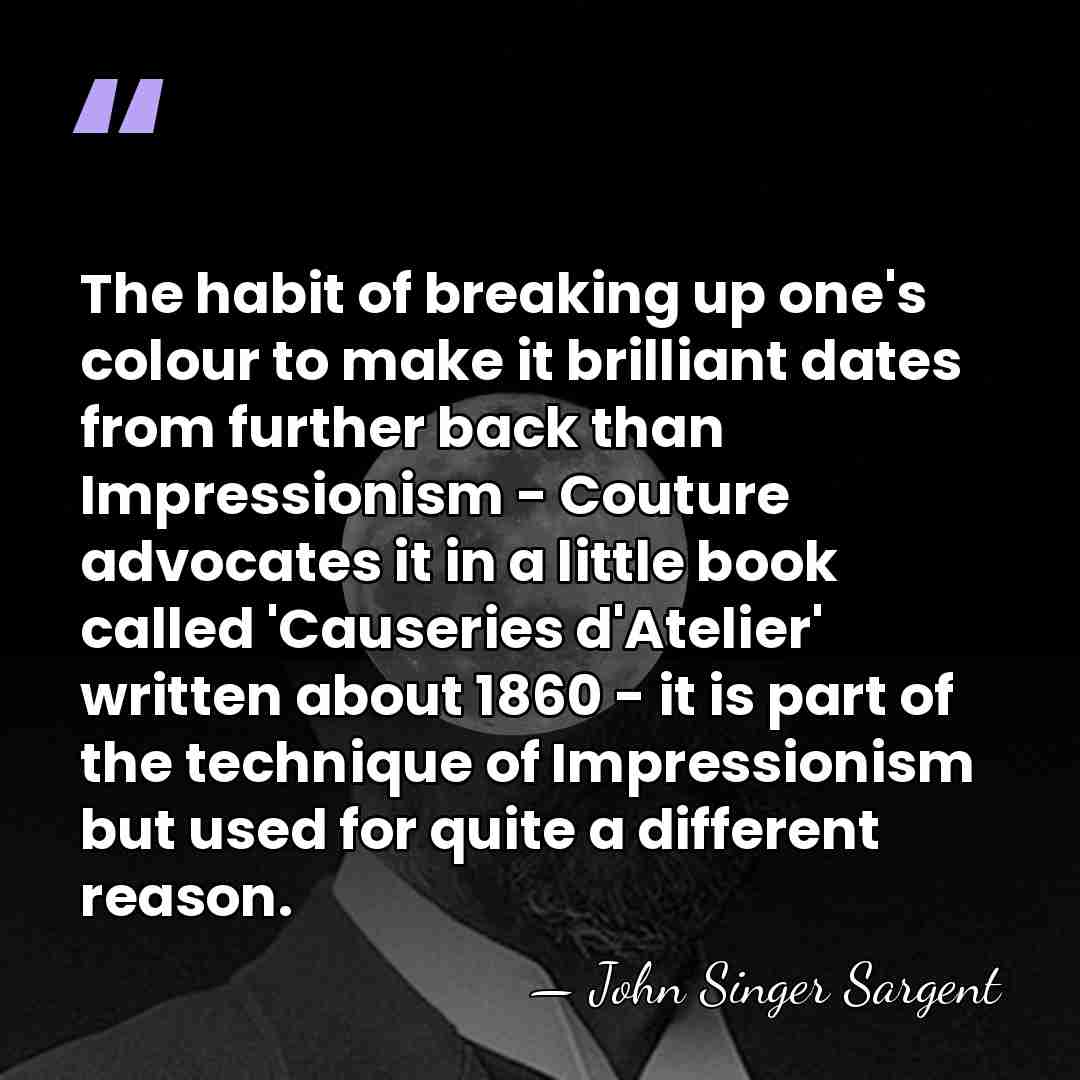 The habit of breaking up one's colour to make it brilliant dates&hellip; - John Singer Sargent