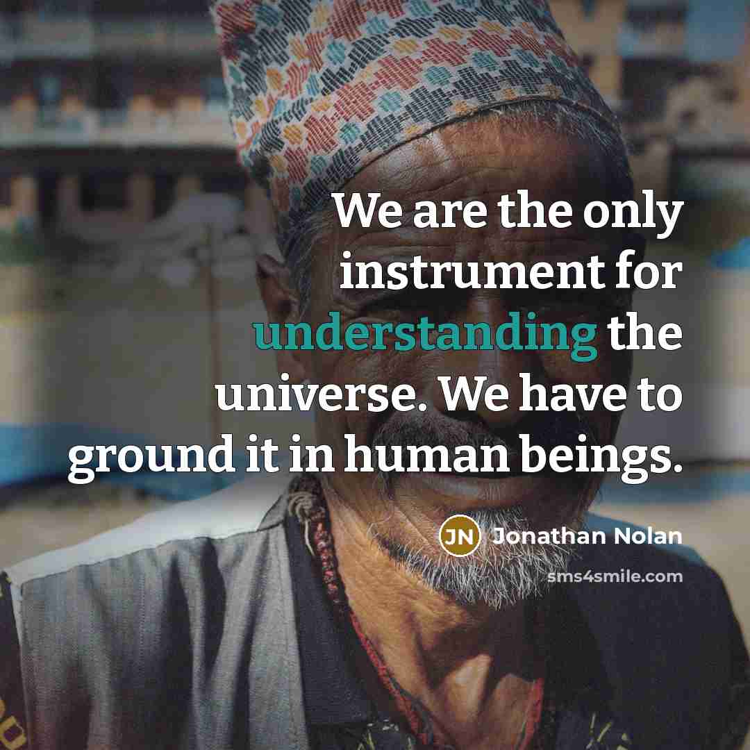 “We are the only instrument for understanding the universe. We…” quote by Jonathan Nolan