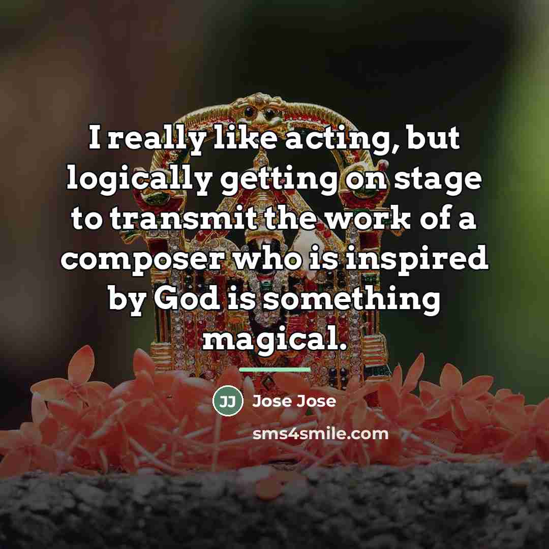 “I really like acting, but logically getting on stage to…” quote by Jose Jose