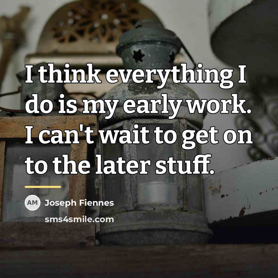 “I think everything I do is my early work. I…” quote by Joseph Fiennes