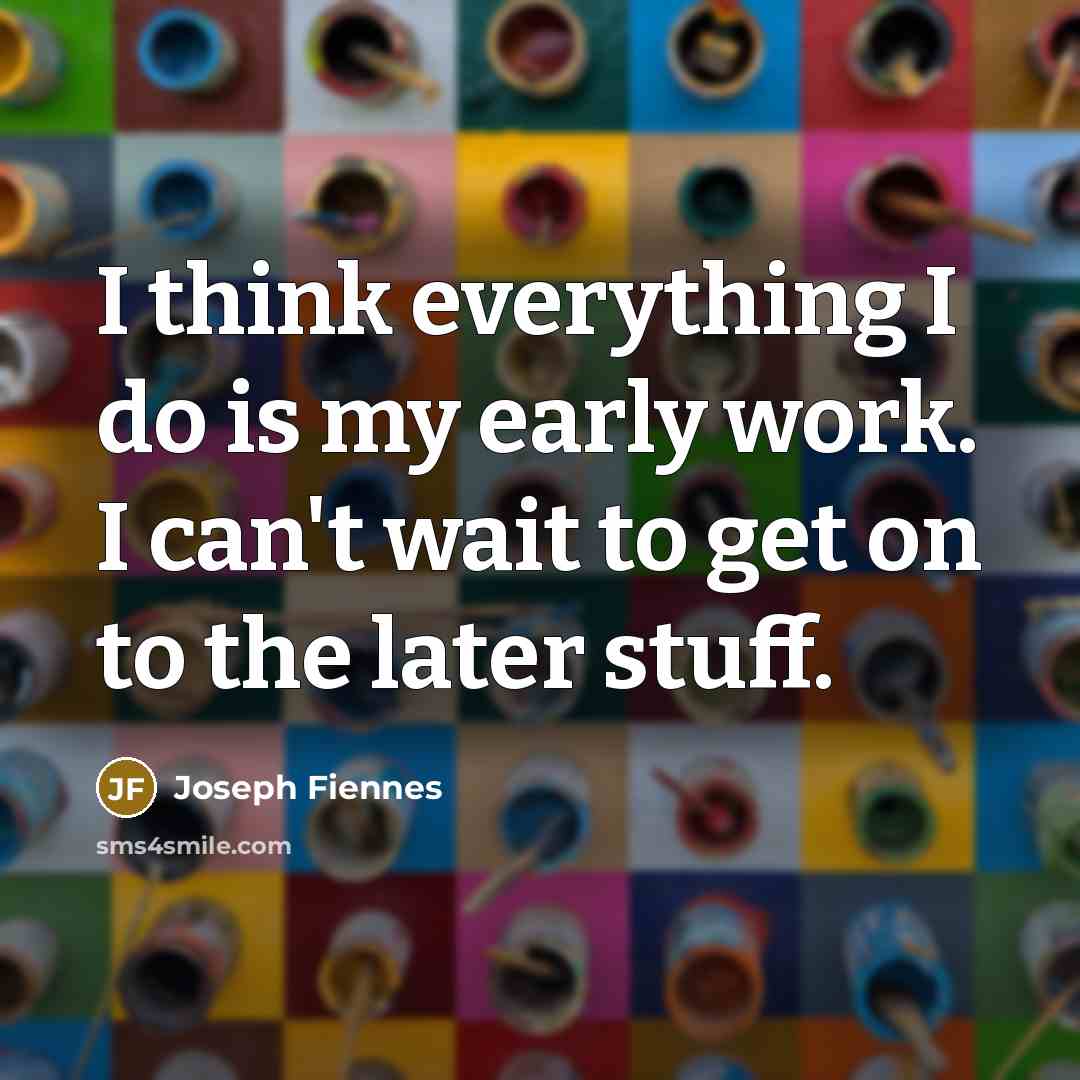 “I think everything I do is my early work. I can't wait to get on to the later stuff.” quote by Joseph Fiennes