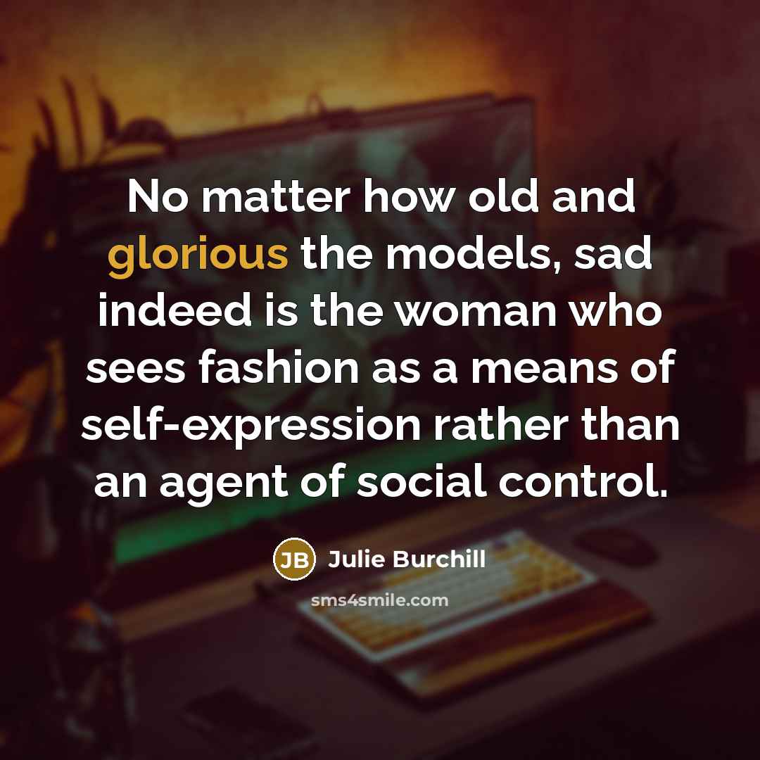 “No matter how old and glorious the models, sad indeed…” quote by Julie Burchill