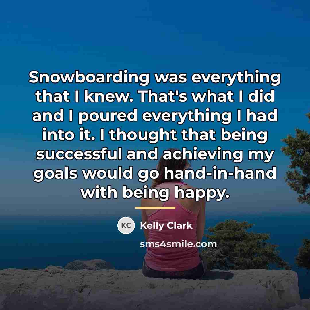 “Snowboarding was everything that I knew. That's what I did…” quote by Kelly Clark