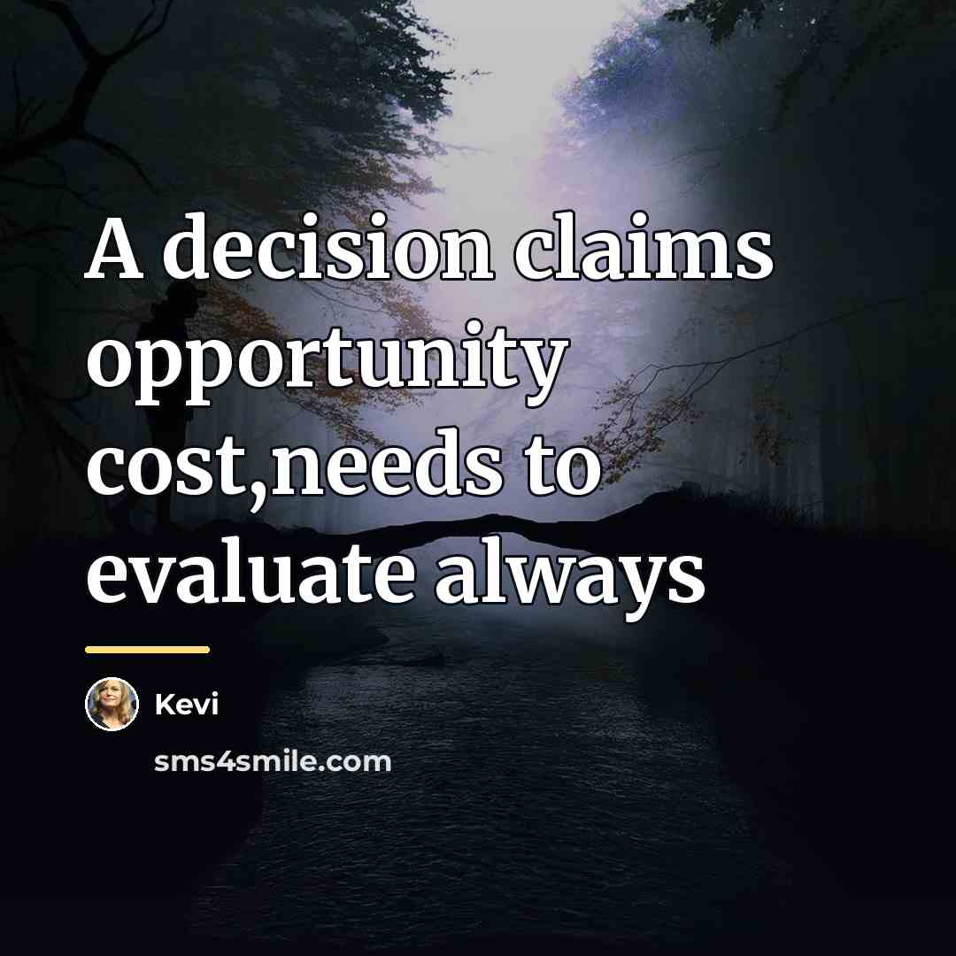 “A decision claims opportunity cost,needs to evaluate always…” quote by Kevi