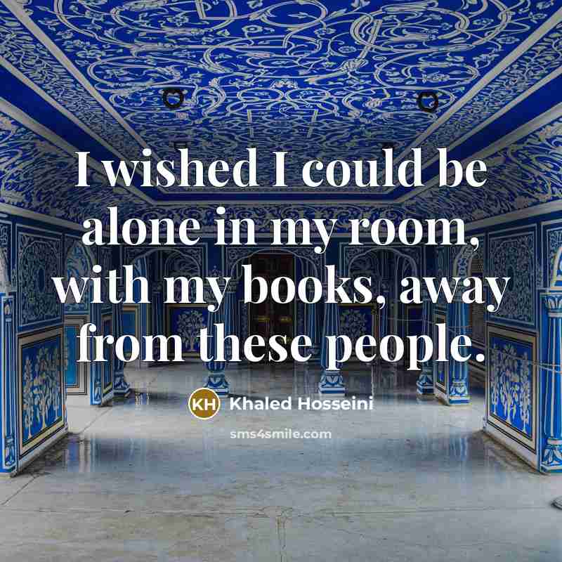“I wished I could be alone in my room, with…” quote by Khaled Hosseini