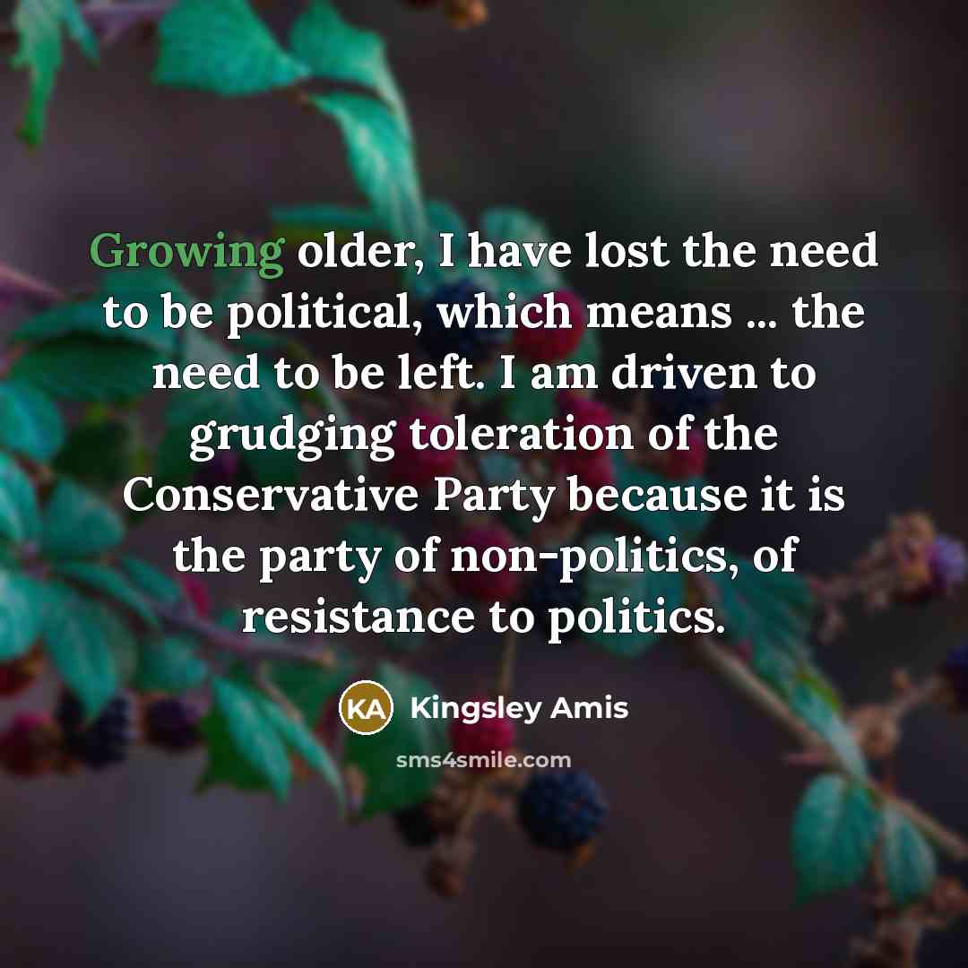 “Growing older, I have lost the need to be political,…” quote by Kingsley Amis