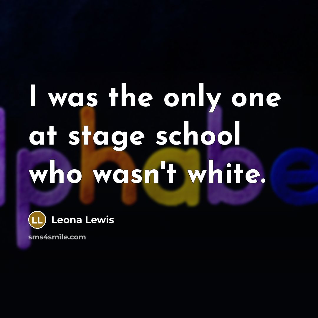 “I was the only one at stage school who wasn't…” quote by Leona Lewis